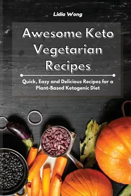 Rețete vegetariene Keto nemaipomenite: Rețete rapide, ușoare și delicioase pentru o dietă ketogenică bazată pe plante - Awesome Keto Vegetarian Recipes: Quick, Easy and Delicious Recipes for a Plant-Based Ketogenic Diet