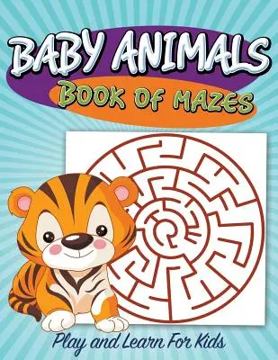 Carte de labirinturi cu animale pentru bebeluși: Joacă-te și învață pentru copii - Baby Animals Book of Mazes: Play and Learn For Kids