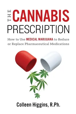 Rețeta de canabis: Cum să utilizați marijuana medicală pentru a reduce sau înlocui medicamentele farmaceutice - The Cannabis Prescription: How to Use Medical Marijuana to Reduce or Replace Pharmaceutical Medications