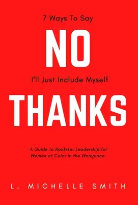 Nu, mulțumesc, 7 moduri de a spune că mă voi include singur: A Guide to Rockstar Leadership for Women of Color in the Workplace (Un ghid pentru un leadership Rockstar pentru femeile de culoare la locul de muncă) - No Thanks, 7 Ways to Say I'll Just Include Myself: A Guide to Rockstar Leadership for Women of Color in the Workplace