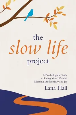 Proiectul Slow Life: Ghidul unui psiholog pentru a-ți trăi viața cu sens, autenticitate și bucurie - The Slow Life Project: A Psychologist's Guide to Living Your Life with Meaning, Authenticity and Joy