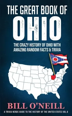The Great Book of Ohio: Istoria nebună a statului Ohio cu fapte și curiozități aleatorii uimitoare - The Great Book of Ohio: The Crazy History of Ohio with Amazing Random Facts & Trivia