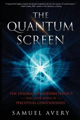 The Quantum Screen: Enigmele fizicii moderne și un nou model al conștiinței perceptive: The Enigmas of Modern Physics and a New Model of Perceptual Consciousness - The Quantum Screen: The Enigmas of Modern Physics and a New Model of Perceptual Consciousness