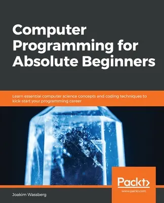 Programarea calculatoarelor pentru începători absoluți: Învățați concepte esențiale de informatică și tehnici de codare pentru a vă începe cariera de programator - Computer Programming for Absolute Beginners: Learn essential computer science concepts and coding techniques to kick-start your programming career