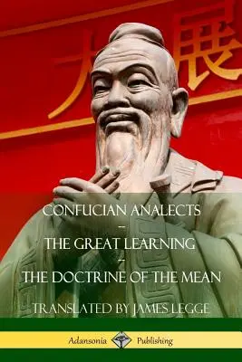 Analectele confucianiste, Marea învățătură, Doctrina mijlocului - Confucian Analects, The Great Learning, The Doctrine of the Mean