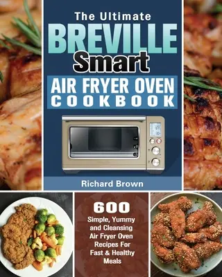 Cartea de bucate Ultimate Breville Smart Air Fryer Oven: 600 de rețete simple, delicioase și purificatoare pentru cuptorul Air Fryer pentru mese rapide și sănătoase - The Ultimate Breville Smart Air Fryer Oven Cookbook: 600 Simple, Yummy and Cleansing Air Fryer Oven Recipes For Fast & Healthy Meals