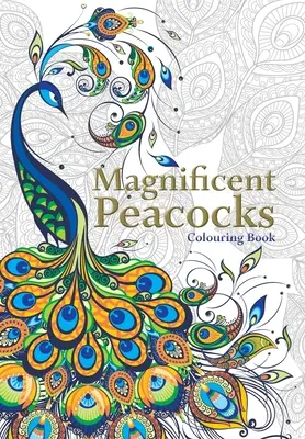 Magnificul păun Carte de colorat: Păsări frumoase și penaje perfecte. Carte de colorat antistres - Magnificent Peacocks Colouring Book: Beautiful birds and perfect plumes. Anti-stress colouring
