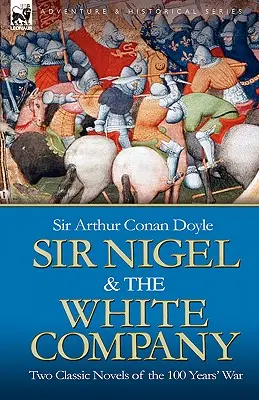 Sir Nigel și Compania Albă: Two Classic Novels of the 100 Years' War (Două romane clasice ale Războiului de 100 de ani) - Sir Nigel & the White Company: Two Classic Novels of the 100 Years' War