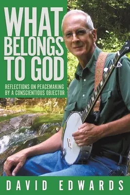 Ce-i aparține lui Dumnezeu: Reflections on Peacemaking by a Conscientious Objector - What Belongs to God: Reflections on Peacemaking by a Conscientious Objector
