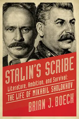 Scribul lui Stalin: Literature, Ambition, and Survival: The Life of Mikhail Sholokhov - Stalin's Scribe: Literature, Ambition, and Survival: The Life of Mikhail Sholokhov