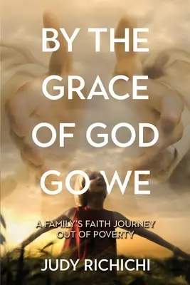 Prin harul lui Dumnezeu mergem noi: Călătoria în credință a unei familii care a ieșit din sărăcie - By the Grace of God Go We: A Family's Faith Journey Out of Poverty