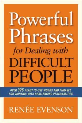 Powerful Phrases for Dealing with Difficult People: Peste 325 de cuvinte și fraze gata de utilizare pentru a lucra cu personalități dificile - Powerful Phrases for Dealing with Difficult People: Over 325 Ready-to-Use Words and Phrases for Working with Challenging Personalities