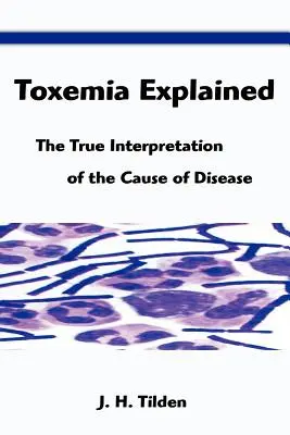 Toxemia explicată: Adevărata interpretare a cauzei bolii: The True Interpretation of the Cause of Disease - Toxemia Explained: The True Interpretation of the Cause of Disease