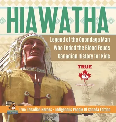 Hiawatha - Legenda omului Onondaga care a pus capăt războaielor sângeroase - Canadian History for Kids - True Canadian Heroes - Indigenous People Of Canada Editi - Hiawatha - Legend of the Onondaga Man Who Ended the Blood Feuds - Canadian History for Kids - True Canadian Heroes - Indigenous People Of Canada Editi