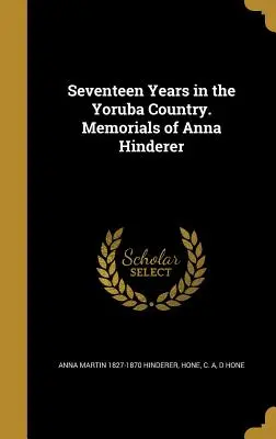 Șaptesprezece ani în țara Yoruba. Memorii ale Annei Hinderer - Seventeen Years in the Yoruba Country. Memorials of Anna Hinderer