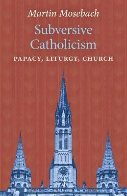 Catolicism subversiv: Papalitate, Liturghie, Biserică - Subversive Catholicism: Papacy, Liturgy, Church