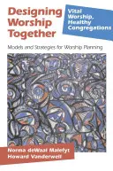 Designing Worship Together: Modele și strategii pentru planificarea închinării - Designing Worship Together: Models And Strategies For Worship Planning