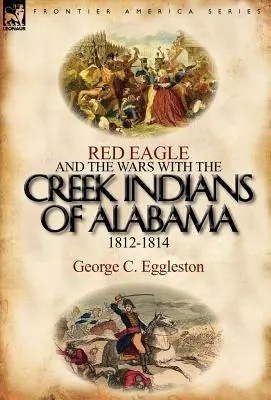 Vulturul roșu și războaiele cu indienii Creek din Alabama 1812-1814 - Red Eagle and the Wars with the Creek Indians of Alabama 1812-1814