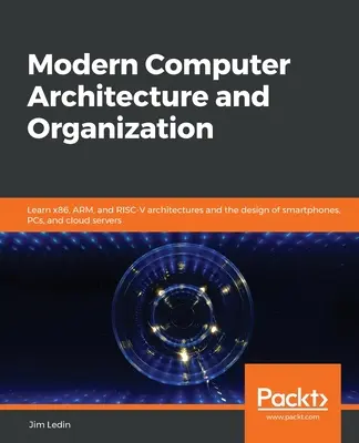Arhitectura și organizarea modernă a calculatoarelor: Învățați arhitecturile x86, ARM și RISC-V și proiectarea smartphone-urilor, PC-urilor și serverelor cloud - Modern Computer Architecture and Organization: Learn x86, ARM, and RISC-V architectures and the design of smartphones, PCs, and cloud servers