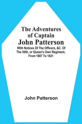 Aventurile căpitanului John Patterson: With Notices Of The Officers, &C. ale Regimentului 50th, sau Queen's Own Regiment, din 1807 până în 1821 - The Adventures Of Captain John Patterson: With Notices Of The Officers, &C. Of The 50Th, Or Queen'S Own Regiment, From 1807 To 1821