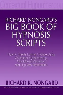 Richard Nongards Big Book of Hypnosis Scripts: Cum să creezi schimbări durabile folosind hipnoterapia contextuală, meditația mindfulness și fenomenele hipnotice - Richard Nongards Big Book of Hypnosis Scripts: How to Create Lasting Change Using Contextual Hypnotherapy, Mindfulness Meditation and Hypnotic Phenom