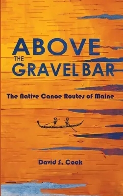 Above the Gravel Bar: Rutele de canoe ale nativilor din Maine - Above the Gravel Bar: The Native Canoe Routes of Maine