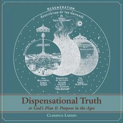 Adevărul dispensațional [cu ilustrații în mărime naturală], sau planul și scopul lui Dumnezeu în veacuri - Dispensational Truth [with Full Size Illustrations], or God's Plan and Purpose in the Ages