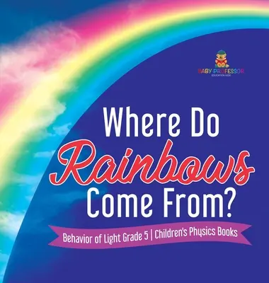De unde vin curcubeele? Behavior of Light Grade 5 Children's Physics Books - Cărți de fizică pentru copii - Where Do Rainbows Come From? Behavior of Light Grade 5 Children's Physics Books