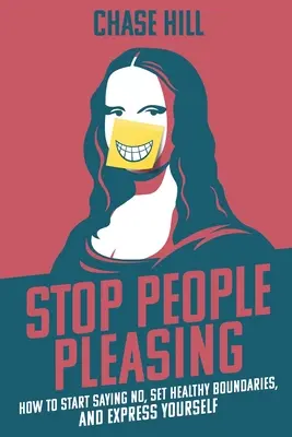 Nu mai face pe placul oamenilor: Cum să începi să spui nu, să stabilești limite sănătoase și să te exprimi - Stop People Pleasing: How to Start Saying No, Set Healthy Boundaries, and Express Yourself