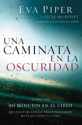 Una Caminata En La Oscuridad: Como Los 90 Minutos En El Cielo Que Pas Mi Esposo Profundizaron Mi Fe Para Toda La Vida = O plimbare prin întuneric - Una Caminata En La Oscuridad: Como Los 90 Minutos En El Cielo Que Pas Mi Esposo Profundizaron Mi Fe Para Toda La Vida = A Walk Through the Dark