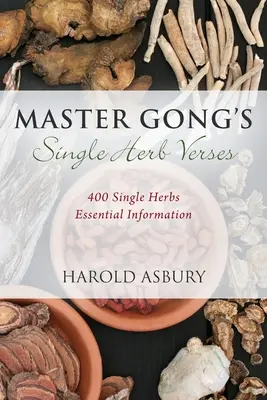 Versurile cu o singură plantă ale maestrului Gong: 400 de informații esențiale despre o singură plantă - Master Gong's Single Herb Verses: 400 Single Herbs Essential Information