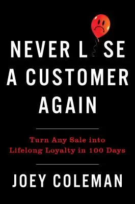 Nu mai pierdeți niciodată un client: Transformă în 100 de zile orice vânzare în loialitate pe viață - Never Lose a Customer Again: Turn Any Sale Into Lifelong Loyalty in 100 Days