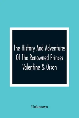 Istoria și aventurile renumiților prinți Valentine și Orson - The History And Adventures Of The Renowned Princes Valentine & Orson
