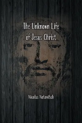Viața necunoscută a lui Iisus Hristos: Textul original al descoperirii din 1887 a lui Nicolas Notovitch - The Unknown Life of Jesus Christ: The Original Text of Nicolas Notovitch's 1887 Discovery