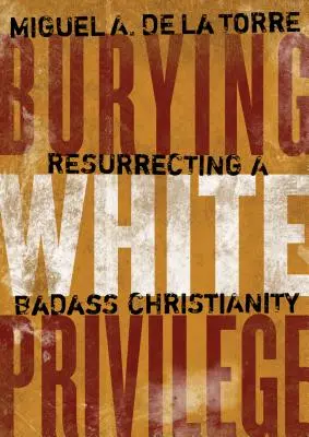 Îngroparea privilegiului alb: Resuscitarea unui creștinism dur - Burying White Privilege: Resurrecting a Badass Christianity