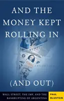 Și banii au continuat să intre (și să iasă) Wall Street, Imf și falimentarea Argentinei - And the Money Kept Rolling in (and Out) Wall Street, the Imf, and the Bankrupting of Argentina