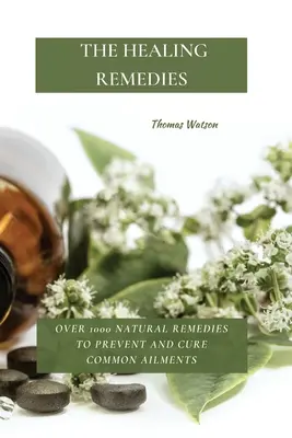 Remedii vindecătoare: Peste 1000 de remedii naturale pentru prevenirea și vindecarea afecțiunilor comune - The Healing Remedies: Over 1000 Natural Remedies to Prevent and Cure Common Ailments