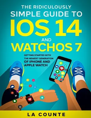 Ghidul ridicol de simplu pentru iOS 14 și WatchOS 7: Noțiuni introductive cu cea mai nouă generație de iPhone și Apple Watch - The Ridiculously Simple Guide to iOS 14 and WatchOS 7: Getting Started With the Newest Generation of iPhone and Apple Watch