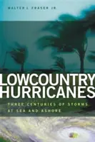 Uraganele din Lowcountry: Trei secole de furtuni pe mare și pe uscat - Lowcountry Hurricanes: Three Centuries of Storms at Sea and Ashore