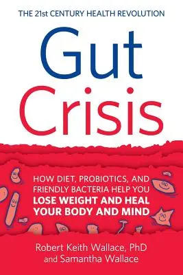 Criza intestinală: Cum dieta, probioticele și bacteriile prietenoase vă ajută să slăbiți și să vă vindecați corpul și mintea - Gut Crisis: How Diet, Probiotics, and Friendly Bacteria Help You Lose Weight and Heal Your Body and Mind