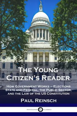 The Young Citizen's Reader: Cum funcționează guvernul - Alegeri statale și federale, sectorul public și legea Constituției SUA - The Young Citizen's Reader: How Government Works - Elections State and Federal, the Public Sector, and the Law of the US Constitution