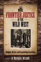 Mai multă justiție de frontieră în Vestul Sălbatic: Execuții greșite, bizare și fascinante - More Frontier Justice in the Wild West: Bungled, Bizarre, and Fascinating Executions