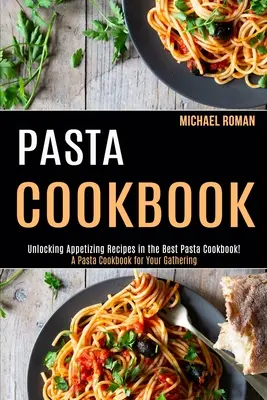 Carte de bucate cu paste: O carte de bucate cu paste pentru adunarea ta (Descoperirea unor rețete apetisante în cea mai bună carte de bucate cu paste!) - Pasta Cookbook: A Pasta Cookbook for Your Gathering (Unlocking Appetizing Recipes in the Best Pasta Cookbook!)