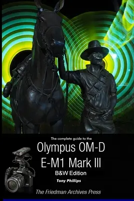 Ghidul complet pentru Olympus OM-D E-M1 Mark III (B&W Edition) - The Complete Guide To The Olympus OM-D E-M1 Mark III (B&W Edition)