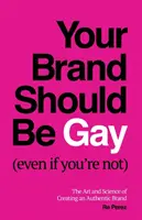 Brandul tău ar trebui să fie gay (chiar dacă tu nu ești): The Art and Science of Creating an Authentic Brand - Your Brand Should Be Gay (Even If You're Not): The Art and Science of Creating an Authentic Brand