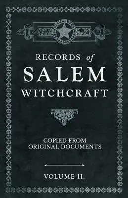 Înregistrări ale vrăjitoriei din Salem - Copiate din documente originale - Volumul II. - Records of Salem Witchcraft - Copied from Original Documents - Volume II.