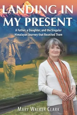 Aterizând în prezentul meu: Un tată, o fiică și călătoria unică în Himalaya care i-a reunit - Landing in My Present: A Father, a Daughter, and the Singular Himalayan Journey that Reunited Them
