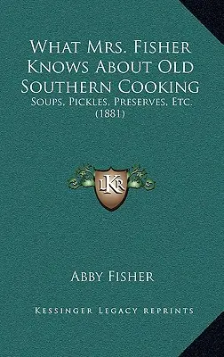 Ce știe doamna Fisher despre bucătăria veche din sud: Supe, murături, conserve, etc. (1881) - What Mrs. Fisher Knows About Old Southern Cooking: Soups, Pickles, Preserves, Etc. (1881)