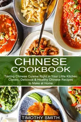 Carte de bucate chinezești: Rețete chinezești clasice, delicioase și sănătoase de făcut acasă (Degustarea bucătăriei chinezești chiar în mica ta bucătărie) - Chinese Cookbook: Classic, Delicious & Healthy Chinese Recipes to Make at Home (Tasting Chinese Cuisine Right in Your Little Kitchen)
