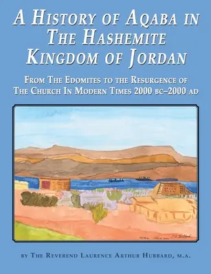 O istorie a Aqaba în Regatul Hașemit al Iordaniei: De la edomiți la renașterea bisericii în epoca modernă 2000 î.Hr. 2000 d.Hr. - A History of Aqaba in The Hashemite Kingdom of Jordan: From The Edomites to the Resurgence of The Church In Modern Times 2000 BC-2000 AD